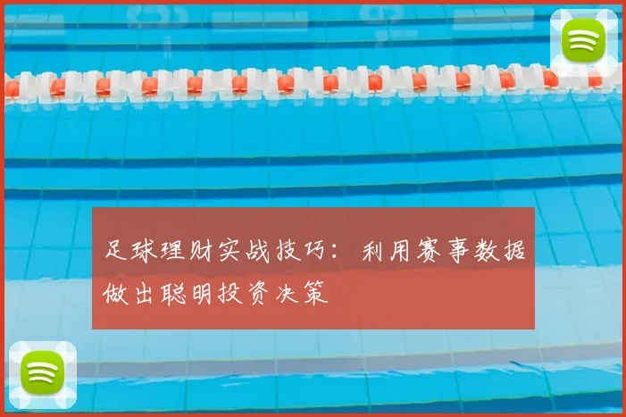 足球理财实战技巧：利用赛事数据做出聪明投资决策