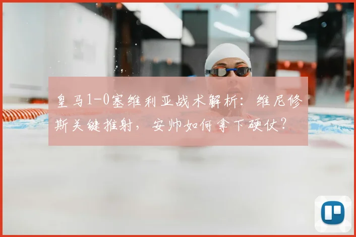 皇马1-0塞维利亚战术解析：维尼修斯关键推射，安帅如何拿下硬仗？