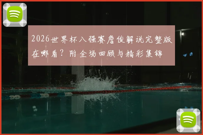 2026世界杯八强赛詹俊解说完整版在哪看?附全场回顾与精彩集锦