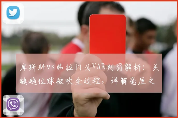 库斯科vs弗拉门戈VAR判罚解析：关键越位球被吹全过程，详解毫厘之间的划线规则