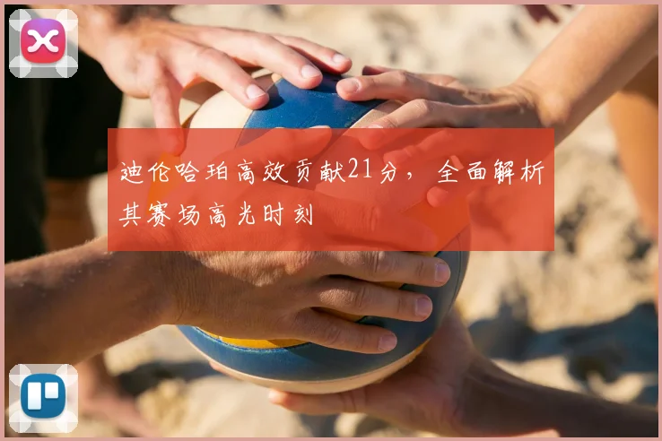 迪伦哈珀高效贡献21分，全面解析其赛场高光时刻