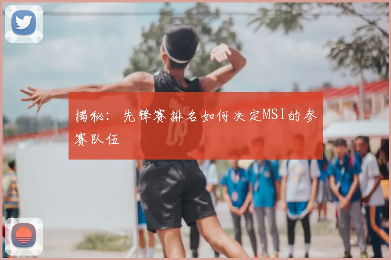 揭秘:先锋赛排名如何决定MSI的参赛队伍