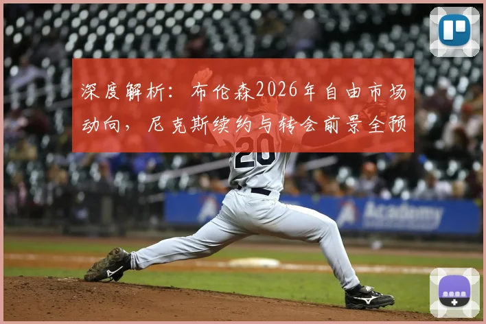 深度解析：布伦森2026年自由市场动向，尼克斯续约与转会前景全预测