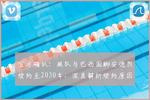 官方确认:狼队与巴西国脚安德烈续约至2030年,深度解析续约原因与球队未来规划