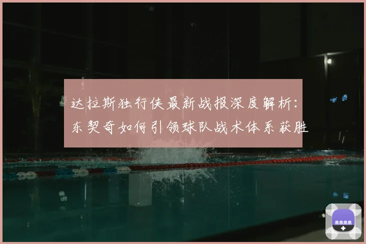达拉斯独行侠最新战报深度解析：东契奇如何引领球队战术体系获胜
