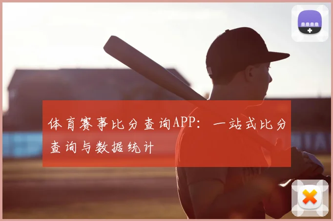 体育赛事比分查询APP：一站式比分查询与数据统计
