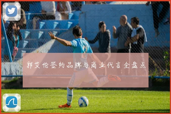 郭艾伦签约品牌与商业代言全盘点